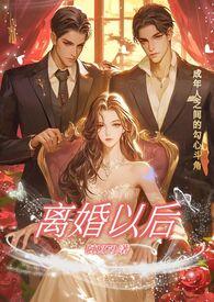 离婚以后(高干)男主和女主是联姻结婚