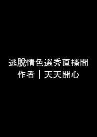 逃脱情色选秀直播间(无限流NPH)-天天开心-撸