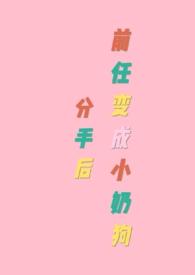 分手后前任变成小奶狗 海棠书屋