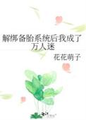 解绑备胎系统后我成了万人迷笔趣阁