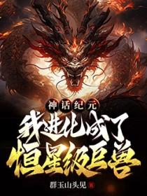 神话纪元我进化成了恒星级巨兽免费阅读
