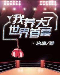 我养大了世界首富 by 决绝 【已完结】