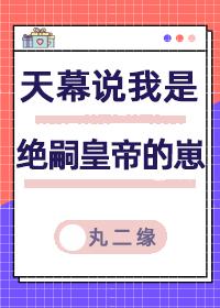 天幕说我是绝嗣帝王的崽丸二缘