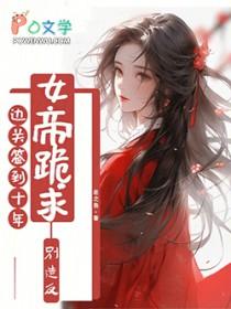 边关签到十年,女帝跪求别造反